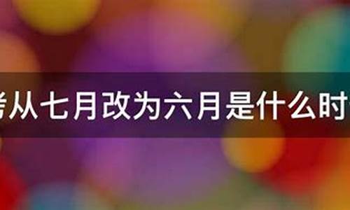 高考从哪年起改为六月_高考是哪一年改成六月份考试的