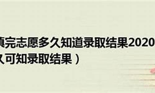 志愿填完后多久知道录取四川_四川填志愿后多久知道自己被录取