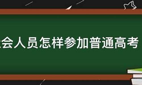 社会人员普通高考_社会人员普通高考报名