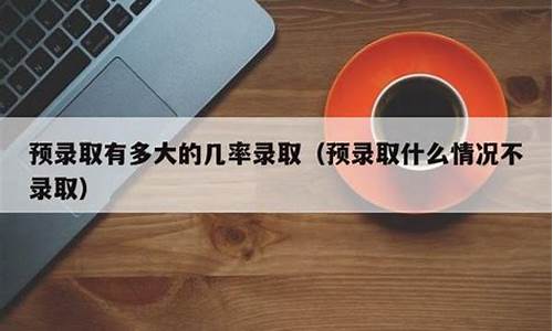 预录取有多大的几率录取_预录取有多大的几率录取2022