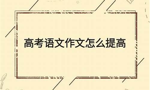 高考语文怎么快速提高_高考语文怎么能提高成绩