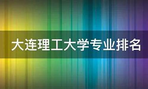 大连理工大学专业录取规则,大连理工大学专业排名及分数线