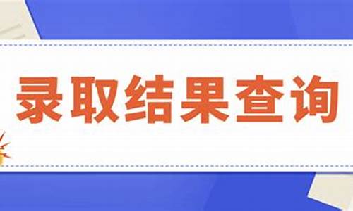 查高考录取结果查询时间是多久,查高考录取结果查询时间